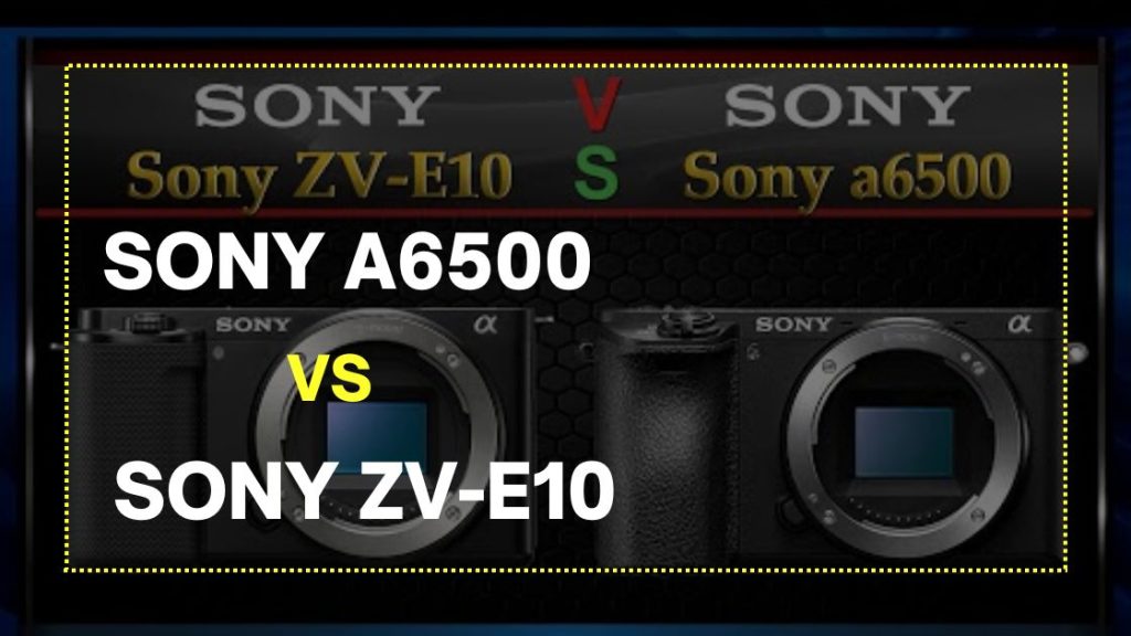 Sony a6500 vs Sony zv-e10 Comparison & Reviews
